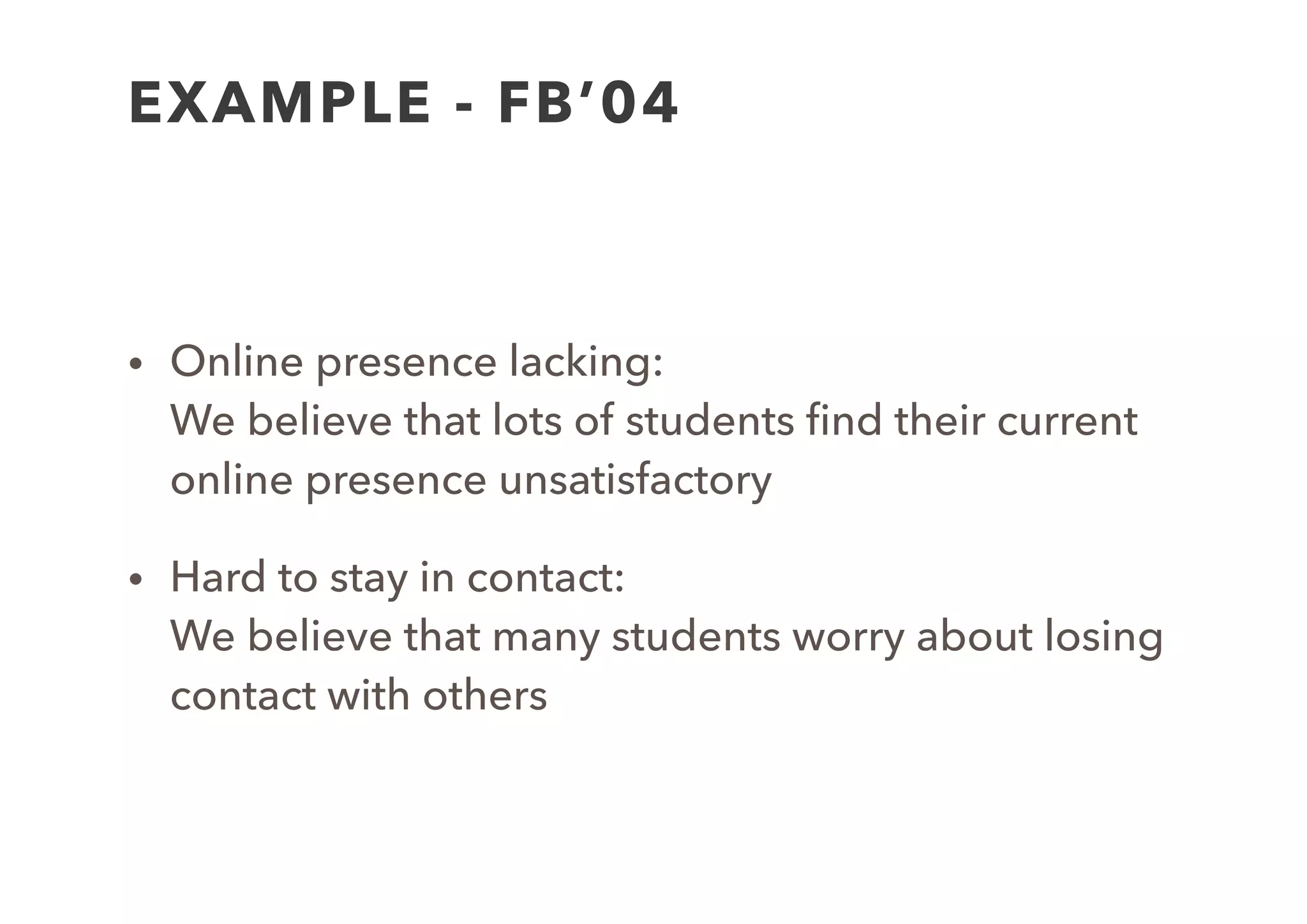 EXERCISE
• Pick one of your problems
• Rewrite into an assumption:  
 
We believe that [user segment] has this [pain
point/issue/need].
 