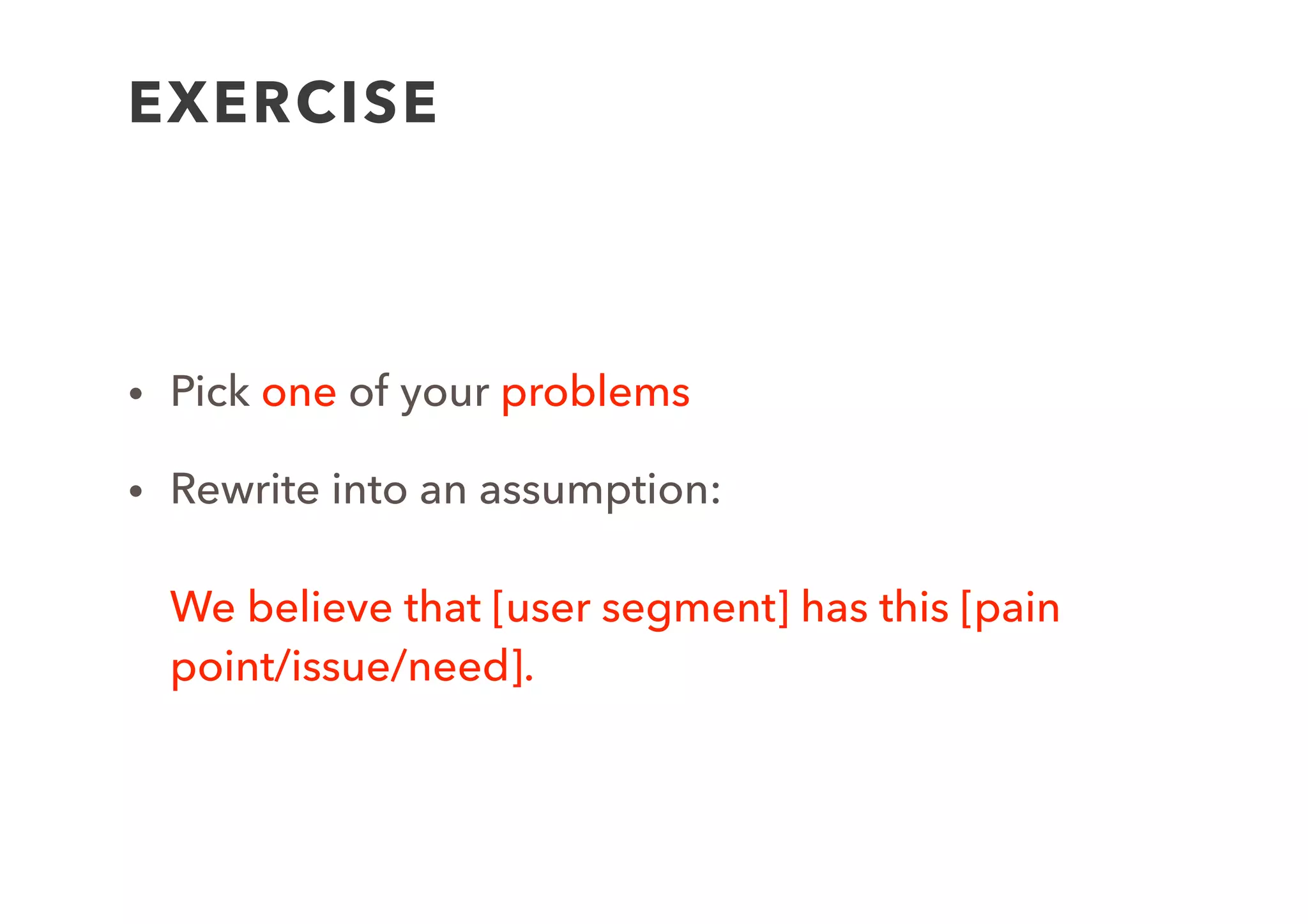 1. Create
Model
2. List
Assumptions
3. Generate
Hypothesis
4. Design
Experiment
6. Run
experiment
7. Analyse
Results
8. Decide
Next Steps
5.
Experiment
(interview)
Captured
Data
GENERATE
HYPOTHESIS
 
