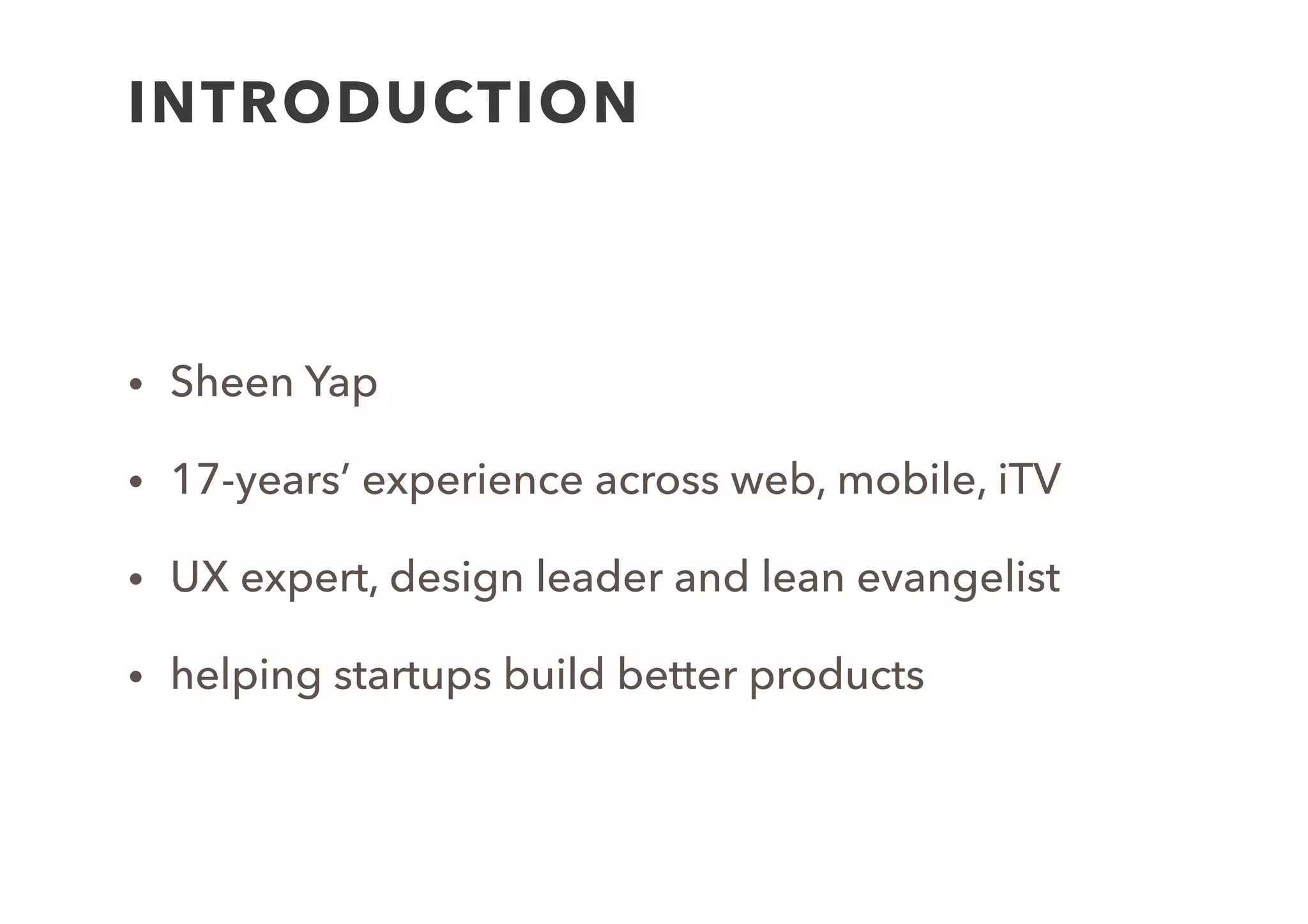 INTRODUCTION
• Sheen Yap 
• UX expert, design leader and lean evangelist
• 17-years’ UX experience across web, mobile, iTV
• Consulting to startups and corporates to help
building better products through Lean and UX
• Co-creator circula.co
 