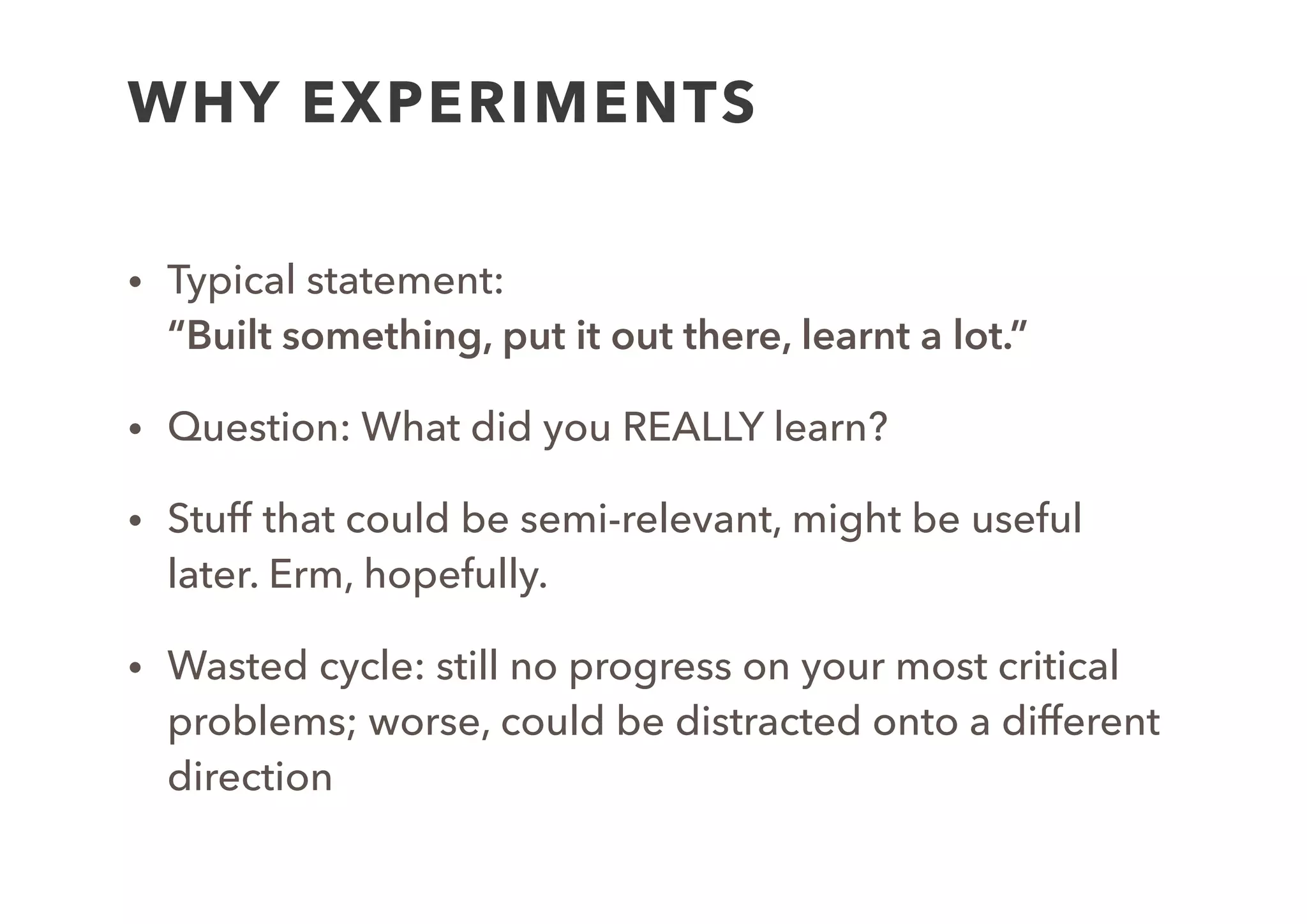 AN EXPERIMENT
• Has a learning goal
• Explicit stated hypothesis
• Anticipates observable outcome
• Repeatable
• Avoid biases (try our best to!)
 