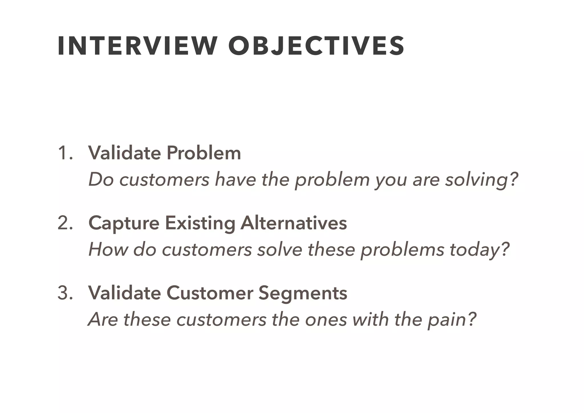 INTERVIEW QUESTIONS
• Hypothesis: If I were to investigate a number of Harvard
students, I would ﬁnd that 90% of them would be unhappy with
their online presence
• Context setting:  
I’m trying to ﬁnd out more about people’s online presence at the
moment. Can you tell me if you have an online presence?
• Open questions:  
(If yes) What do you have? How are you ﬁnding it?  
(If no) Why is that?
• Now write your own question(s) for your hypothesis
 