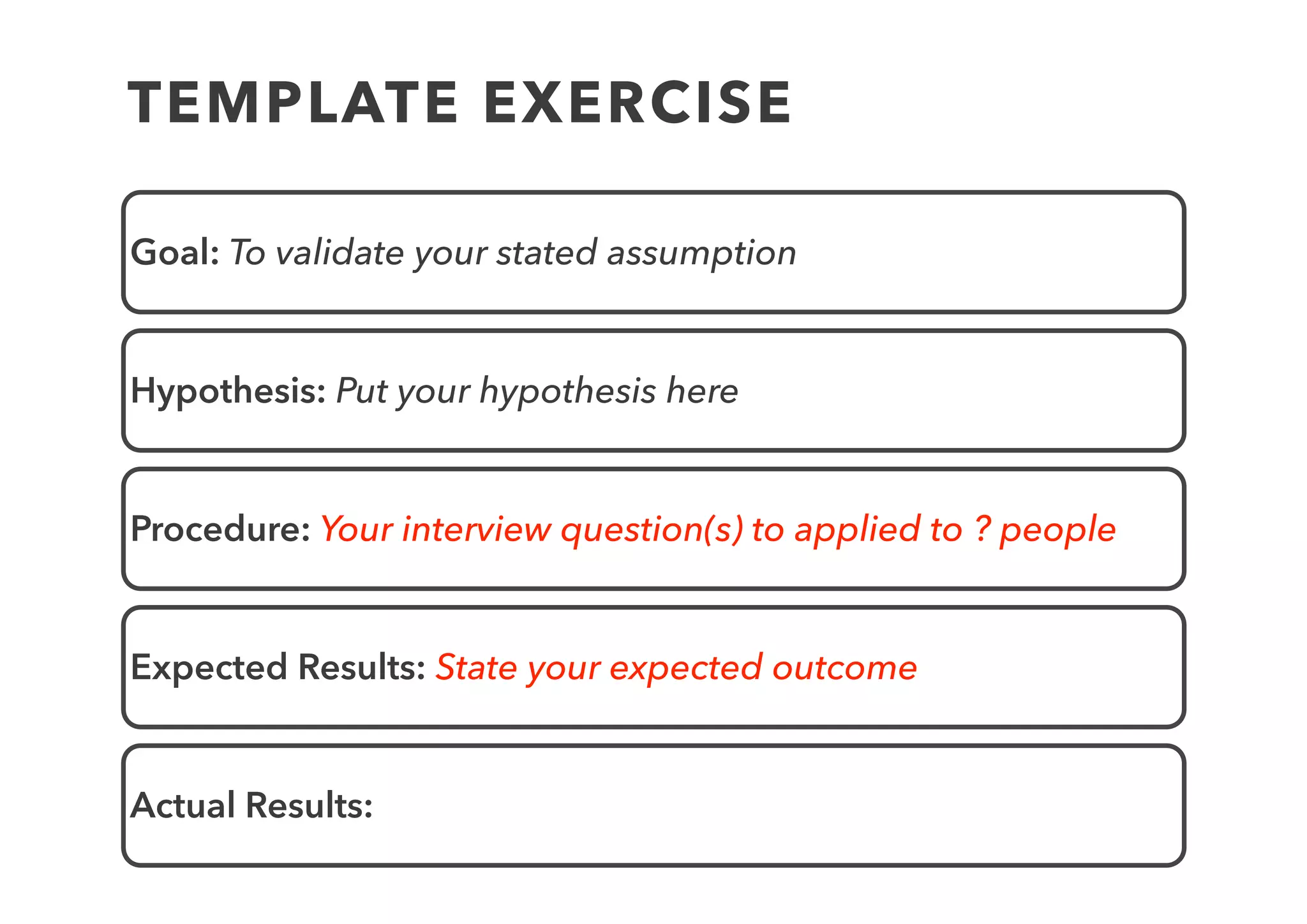 INTERVIEW PROCESS
• Perform interview with the person next to you
• Interviewee pretend to be target audience
• Try noting/recording in verbatim
• Take turns, 5 minutes each
 