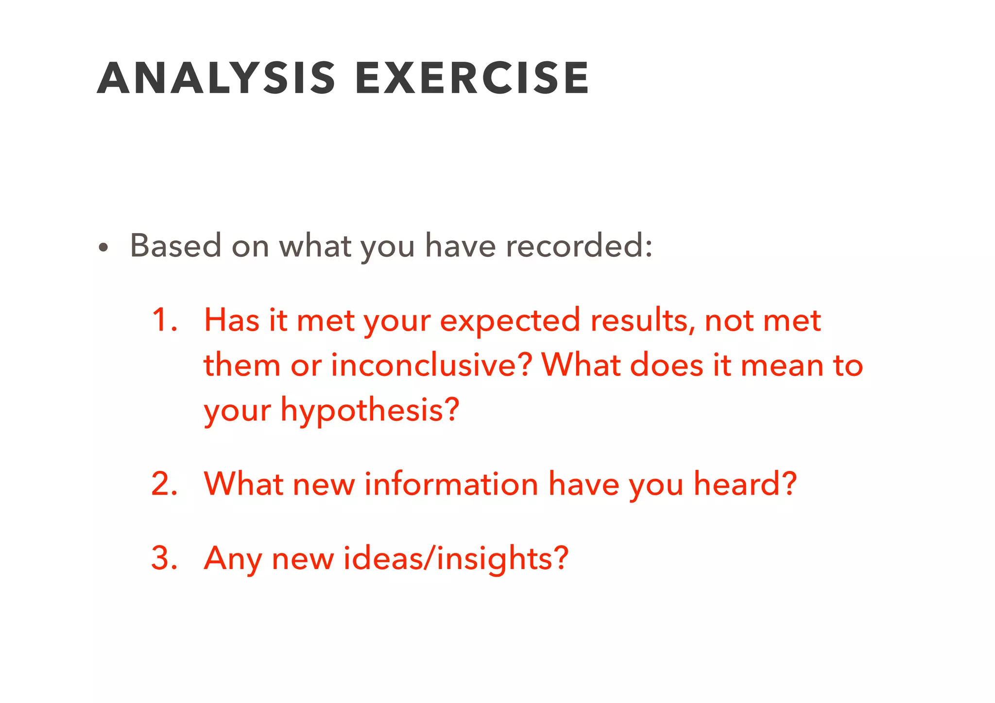 DECIDING NEXT STEPS
Revise
Canvas/
Assump-
tions
Hypothesis
Validated?
New
Insight
Gained?
New
Insight
Gained?
Pick Next
Experiment
Modify
Experiment
Experiment
Completion
Start New
Experiment
Yes
No
Inconclusive
Brainstorm
New Ideas/
Insights
No
Yes
Yes
No
 
