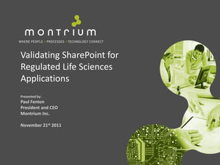 Validating SharePoint for
Regulated Life Sciences
Applications
Presented by:
Paul Fenton
President and CEO
Montrium Inc.

November 21st 2011
 