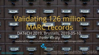 Validating 126 million
MARC records
DATeCH 2019, Brussels, 2019-05-10.
Péter Király
Gesellschaft für wissenschaftliche Dat...