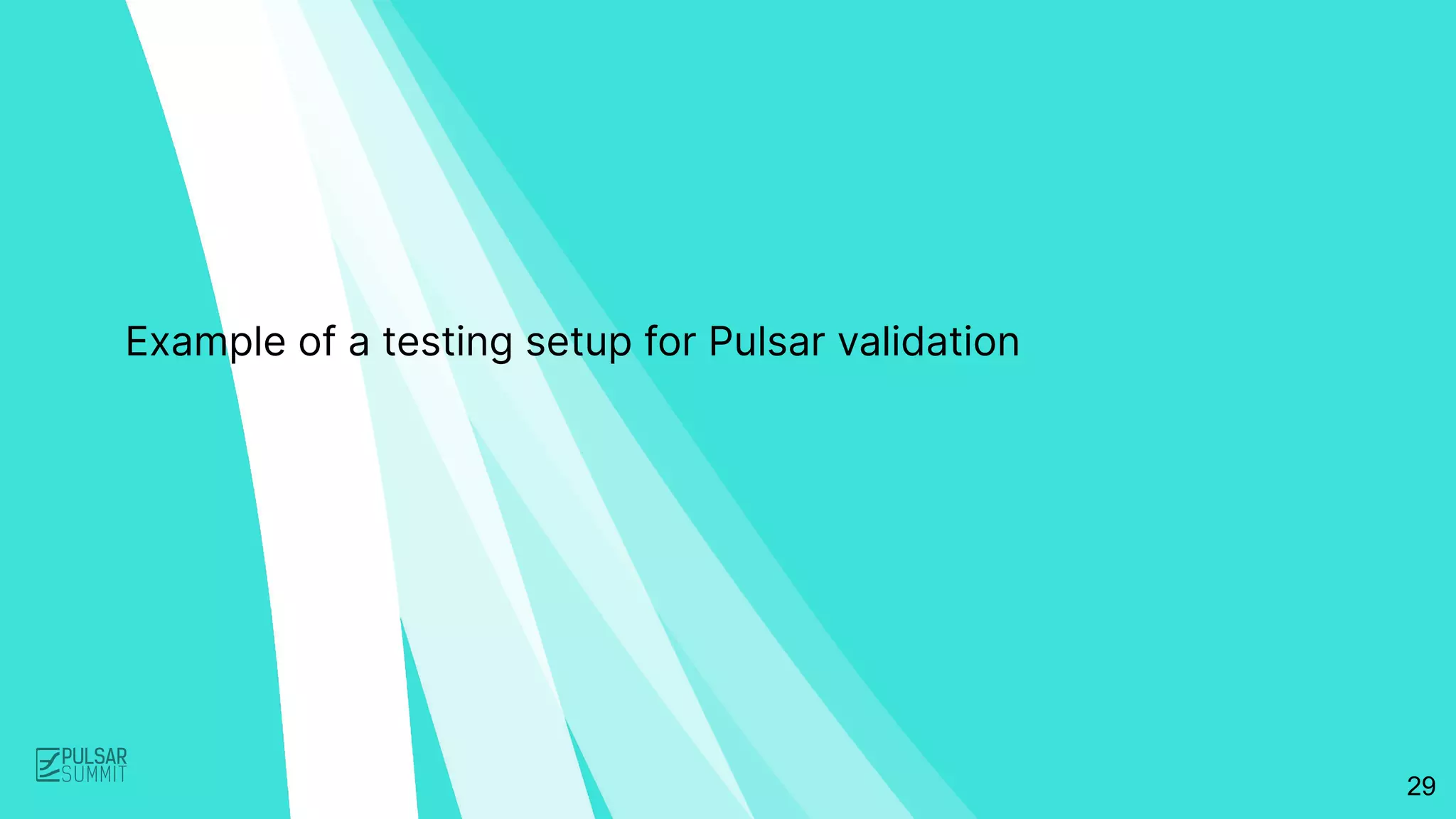29
Example of a testing setup for Pulsar validation
 