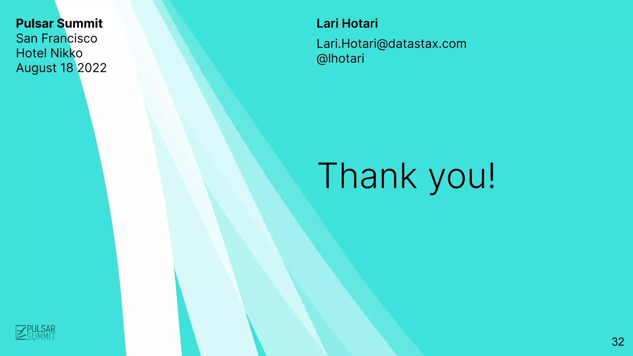 Lari Hotari
Thank you!
Lari.Hotari@datastax.com
@lhotari
Pulsar Summit
San Francisco
Hotel Nikko
August 18 2022
32
 