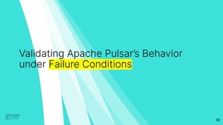 10
Validating Apache Pulsar’s Behavior
under Failure Conditions
 