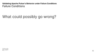 Validating Apache Pulsar’s Behavior under Failure Conditions
Failure Conditions
What could possibly go wrong?
11
 