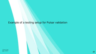 29
Example of a testing setup for Pulsar validation
 