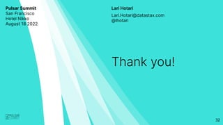 Lari Hotari
Thank you!
Lari.Hotari@datastax.com
@lhotari
Pulsar Summit
San Francisco
Hotel Nikko
August 18 2022
32
 