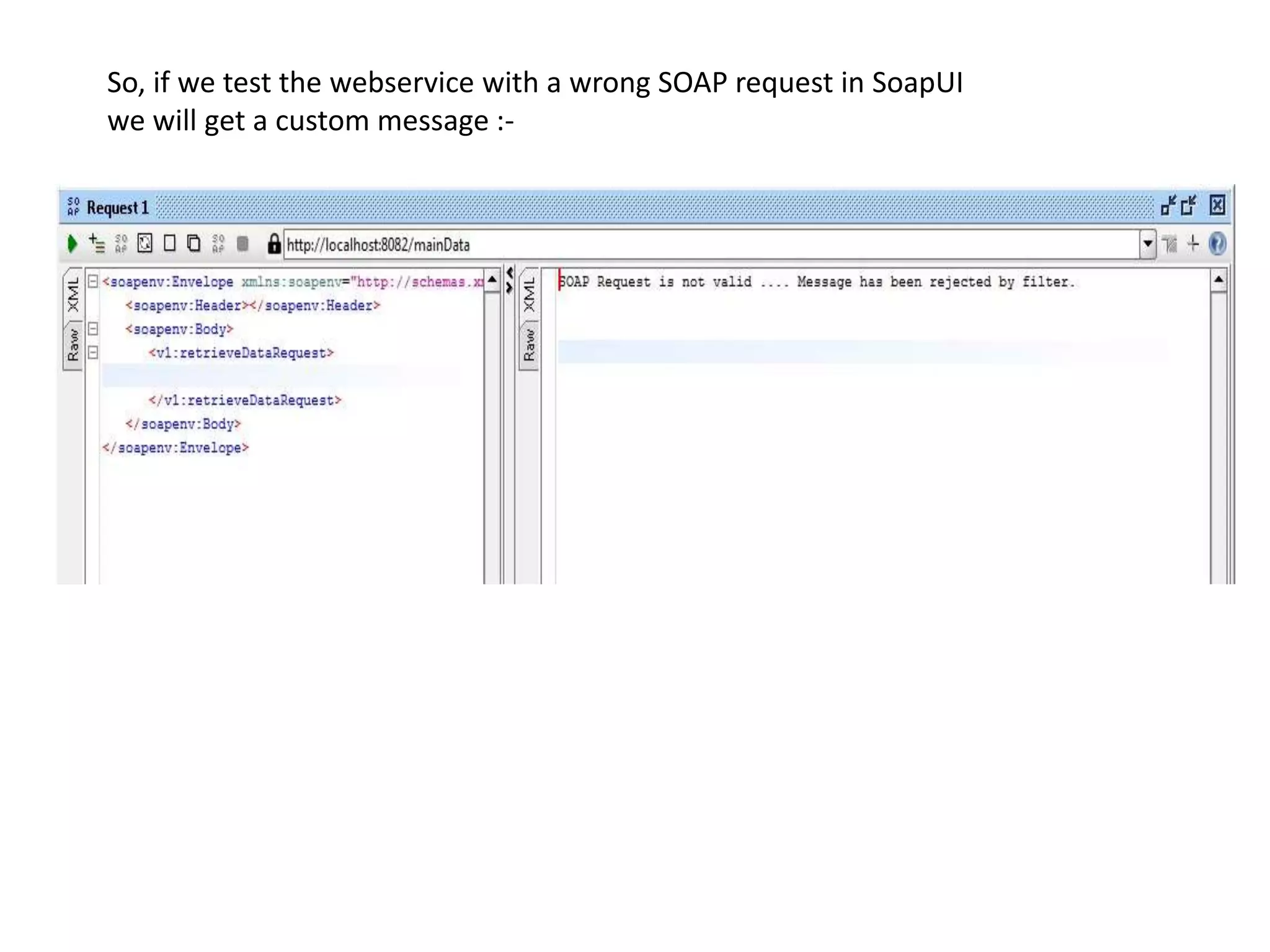 So, if we test the webservice with a wrong SOAP request in SoapUI
we will get a custom message :-
 