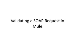 Validating a SOAP Request in
Mule
 