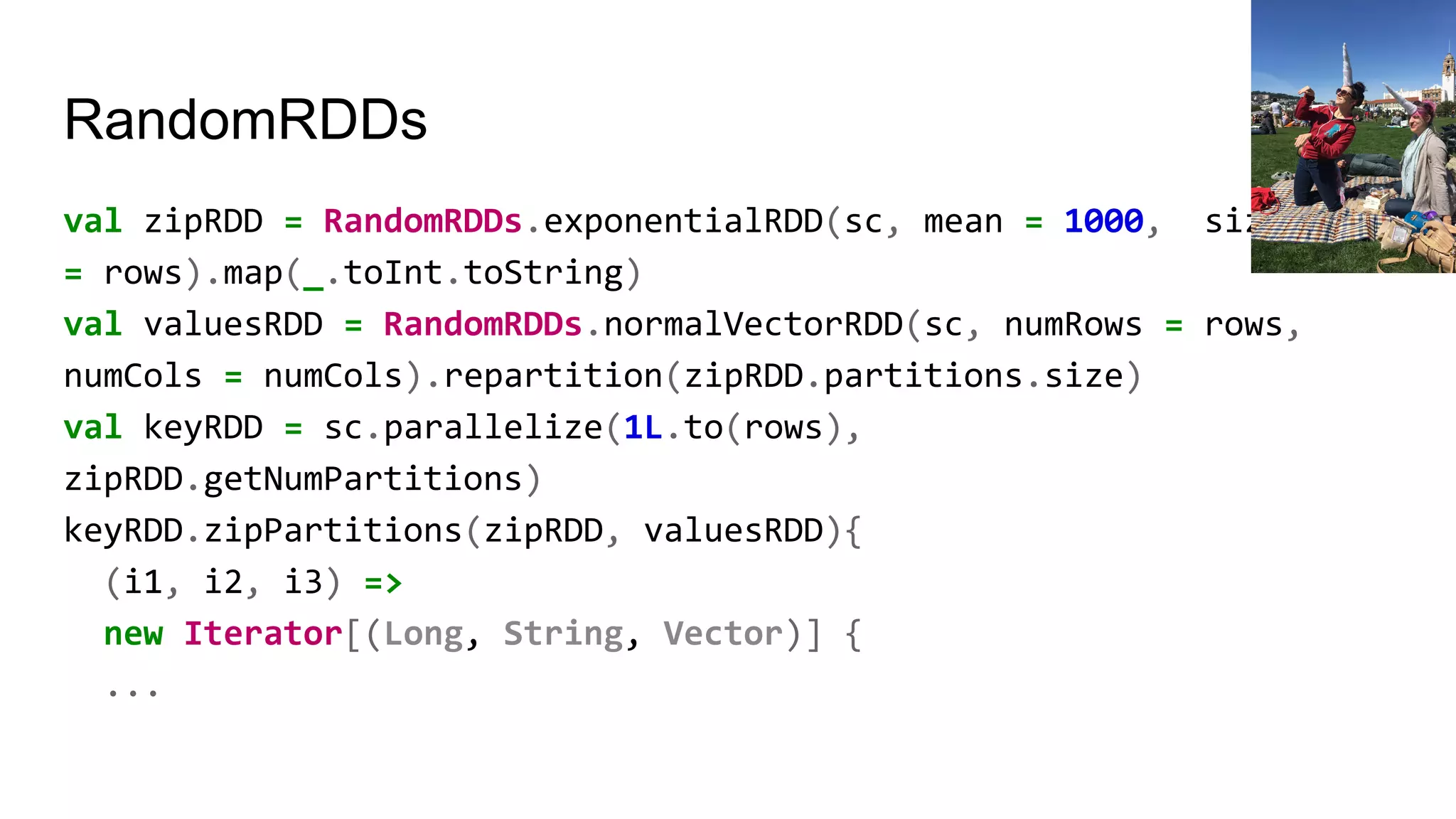 RandomRDDs
val zipRDD = RandomRDDs.exponentialRDD(sc, mean = 1000, size
= rows).map(_.toInt.toString)
val valuesRDD = RandomRDDs.normalVectorRDD(sc, numRows = rows,
numCols = numCols).repartition(zipRDD.partitions.size)
val keyRDD = sc.parallelize(1L.to(rows),
zipRDD.getNumPartitions)
keyRDD.zipPartitions(zipRDD, valuesRDD){
(i1, i2, i3) =>
new Iterator[(Long, String, Vector)] {
...
 
