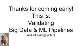 Thanks for coming early!
This is:
Validating
Big Data & ML Pipelines
And will start @ 2PM :)Melinda
Seckington
 