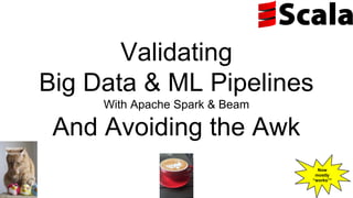 Validating
Big Data & ML Pipelines
With Apache Spark & Beam
And Avoiding the Awk
Now
mostly
“works”*
Melinda
Seckington
 