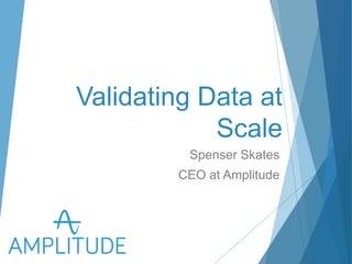 Validating Data at Scale 
Spenser Skates 
CEO at Amplitude 
 