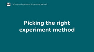 Picking the right
experiment method
02 Deﬁne your Experiment (Experiment Method)
 