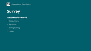 Recommended tools
• Google Forms
• Typeform
• Surveymonkey
• Hotjar
03 Conduct your Experiment
Survey
 