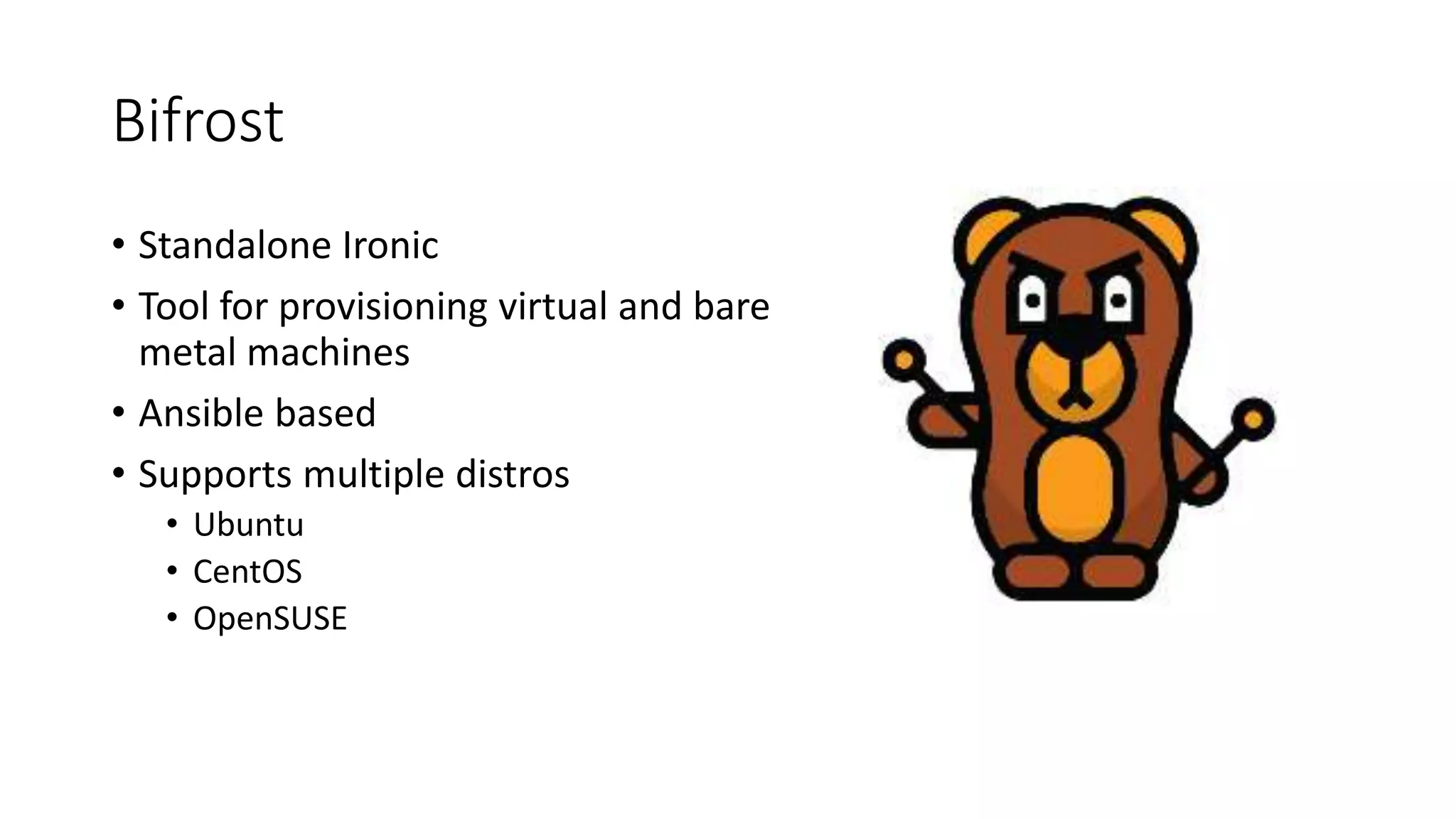 Bifrost
• Standalone Ironic
• Tool for provisioning virtual and bare
metal machines
• Ansible based
• Supports multiple distros
• Ubuntu
• CentOS
• OpenSUSE
 