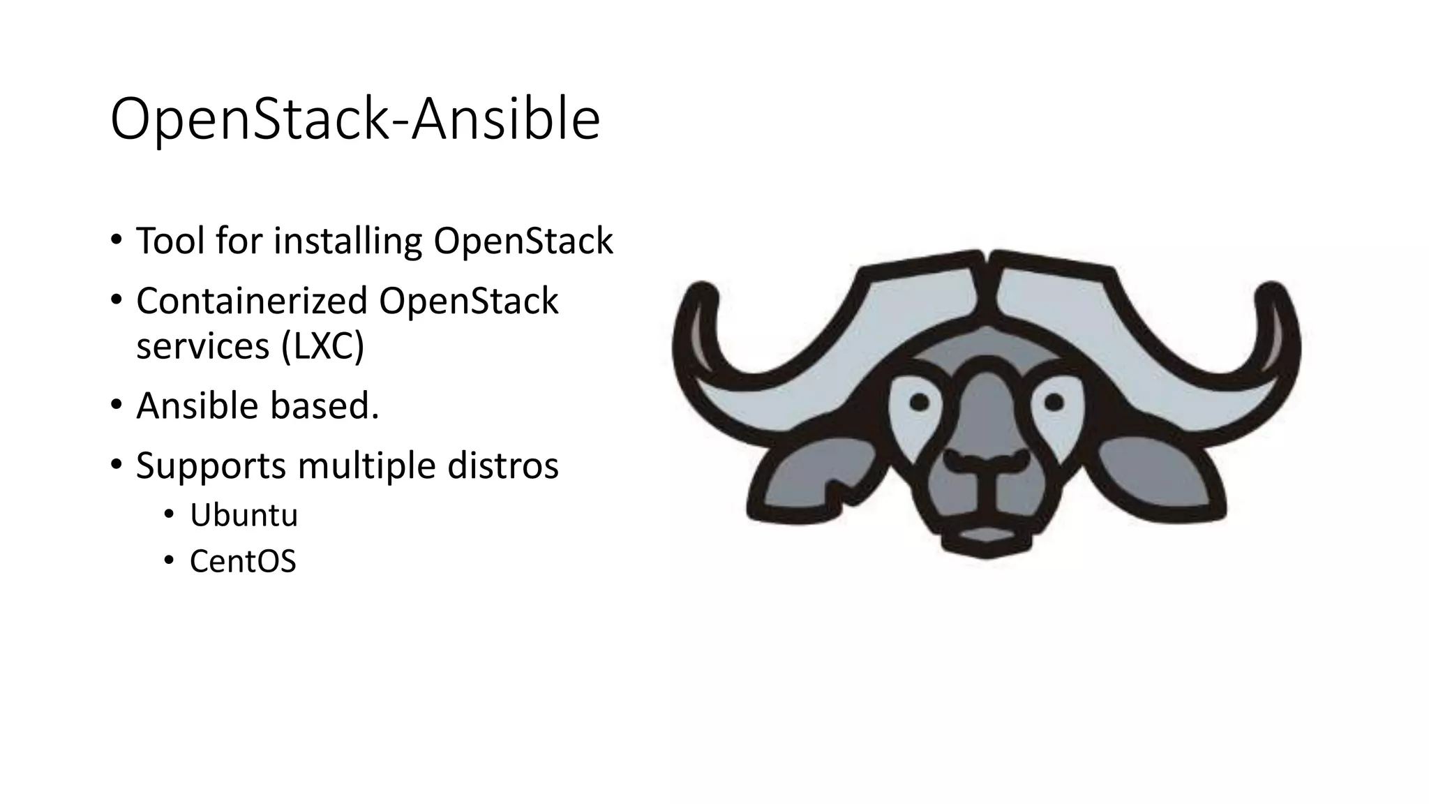 OpenStack-Ansible
• Tool for installing OpenStack
• Containerized OpenStack
services (LXC)
• Ansible based.
• Supports multiple distros
• Ubuntu
• CentOS
 