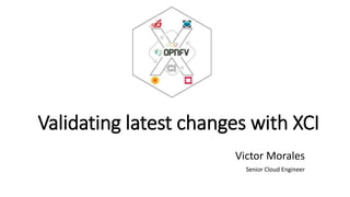 Validating latest changes with XCI
Victor Morales
Senior Cloud Engineer
 