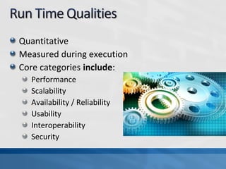 Quantitative
Measured during execution
Core categories include:
Performance
Scalability
Availability / Reliability
Usability
Interoperability
Security
 