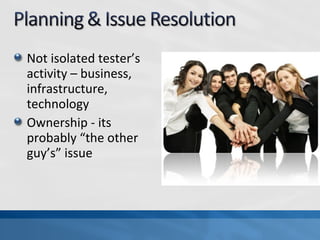 Not isolated tester’s
activity – business,
infrastructure,
technology
Ownership - its
probably “the other
guy’s” issue
 