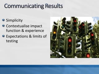 Simplicity
Contextualise impact
function & experience
Expectations & limits of
testing
 