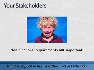 Non functional requirements ARE important!
What is implicit in business that isn’t in tech-talk?
 