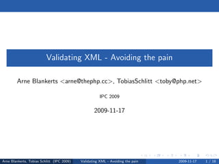 Validating XML - Avoiding the pain

        Arne Blankerts <arne@thephp.cc>, TobiasSchlitt <toby@php.net>

                                                       IPC 2009


                                                   2009-11-17




Arne Blankerts, Tobias Schlitt (IPC 2009)   Validating XML - Avoiding the pain   2009-11-17   1 / 18
 