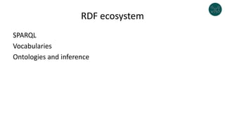 RDF ecosystem
SPARQL
Vocabularies
Ontologies and inference
 