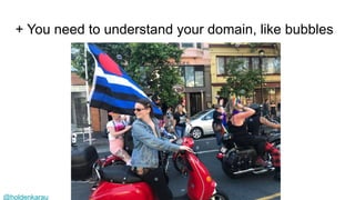 @holdenkarau
+ You need to understand your domain, like bubbles
 