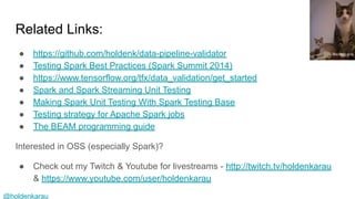 @holdenkarau
Related Links:
● https://github.com/holdenk/data-pipeline-validator
● Testing Spark Best Practices (Spark Summit 2014)
● https://www.tensorflow.org/tfx/data_validation/get_started
● Spark and Spark Streaming Unit Testing
● Making Spark Unit Testing With Spark Testing Base
● Testing strategy for Apache Spark jobs
● The BEAM programming guide
Interested in OSS (especially Spark)?
● Check out my Twitch & Youtube for livestreams - http://twitch.tv/holdenkarau
& https://www.youtube.com/user/holdenkarau
Becky Lai
 