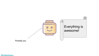 @holdenkarau
Everything is
awesome!
Possibly you
 