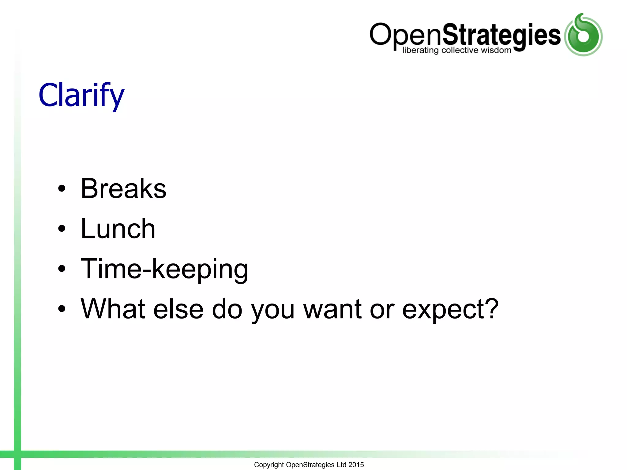 Clarify
• Breaks
• Lunch
• Time-keeping
• What else do you want or expect?
Copyright OpenStrategies Ltd 2015
 
