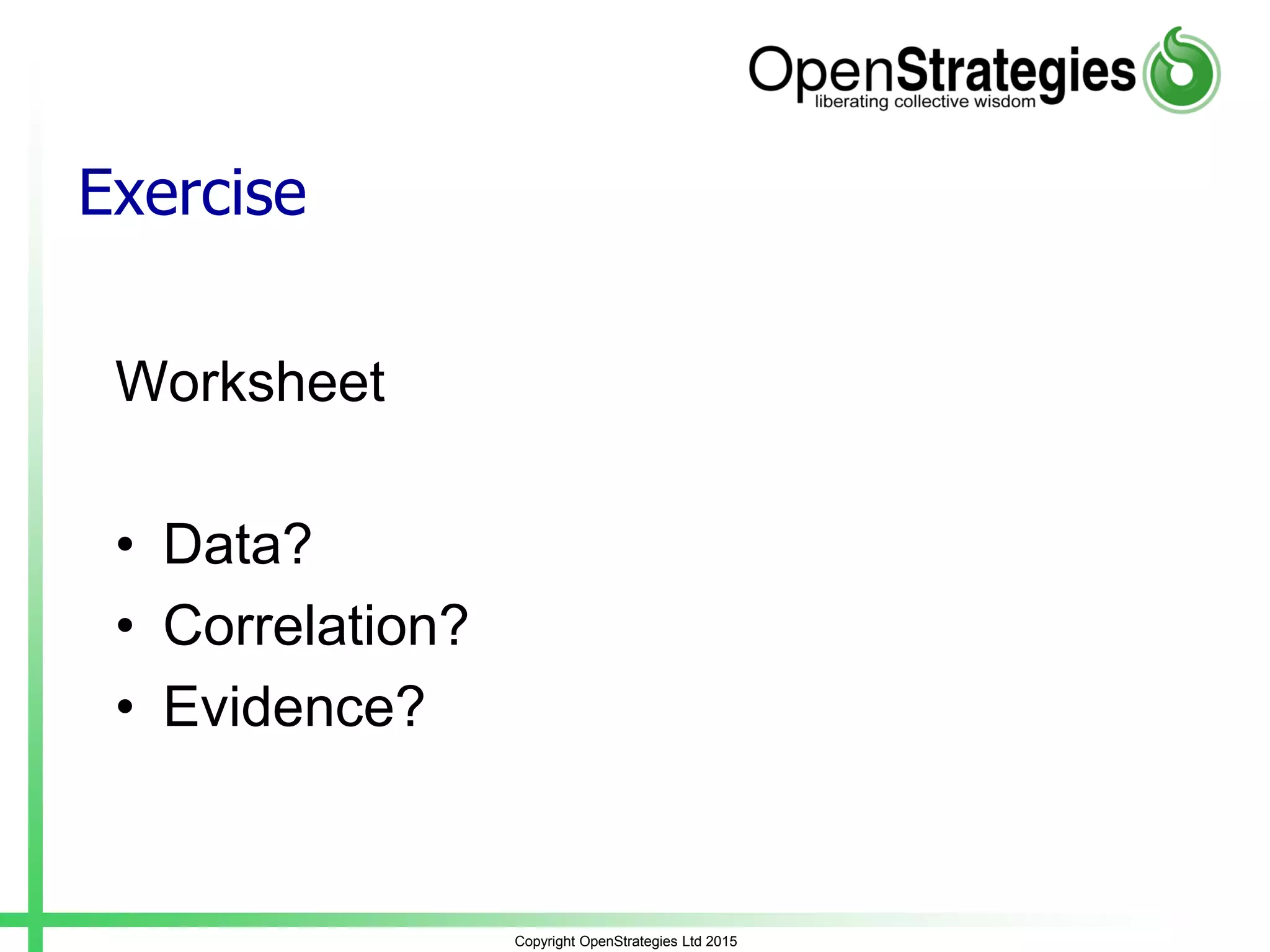 Exercise
Worksheet
• Data?
• Correlation?
• Evidence?
Copyright OpenStrategies Ltd 2015
 