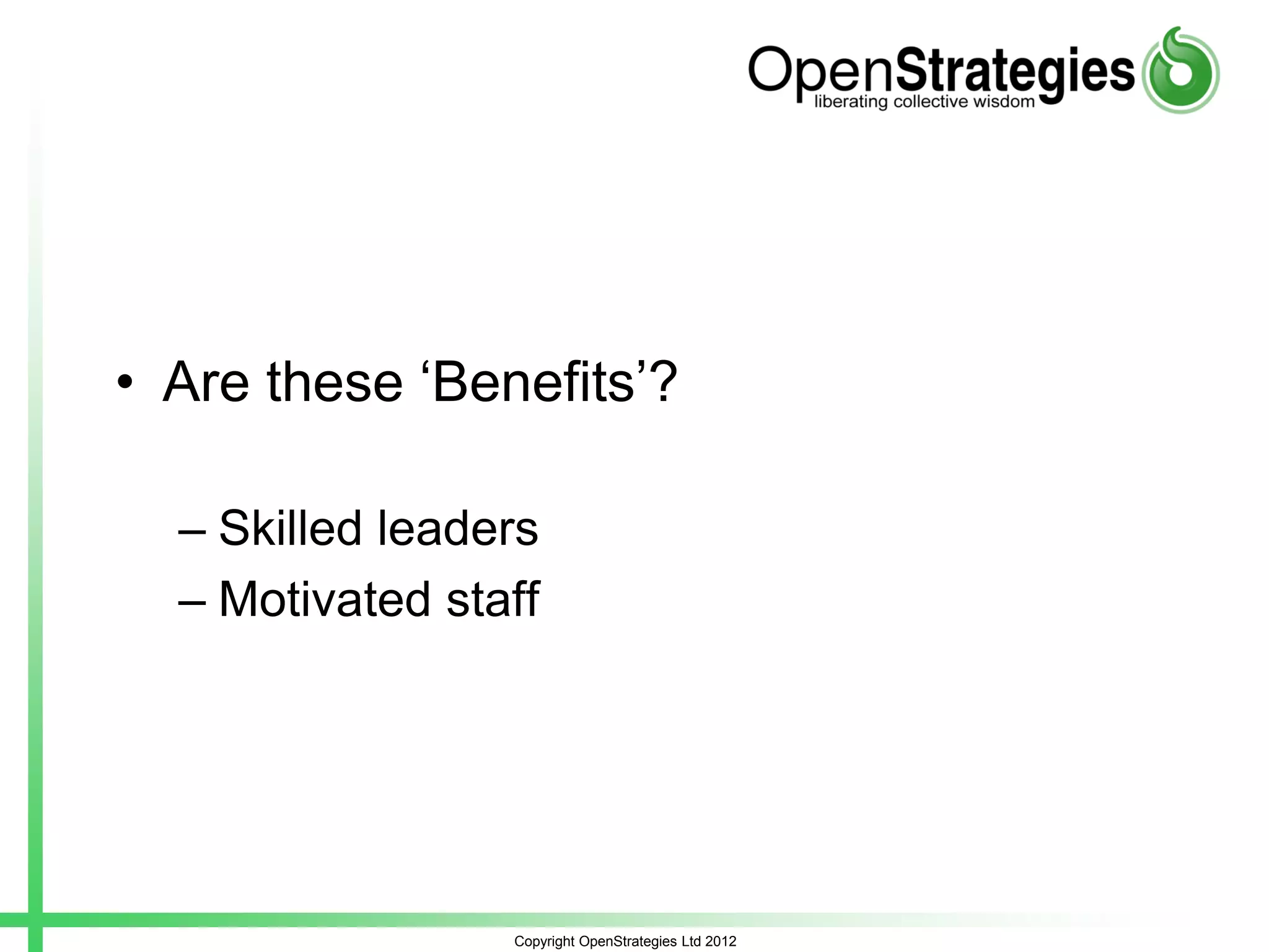 • Are these ‘Benefits’?
– Skilled leaders
– Motivated staff
Copyright OpenStrategies Ltd 2012
 
