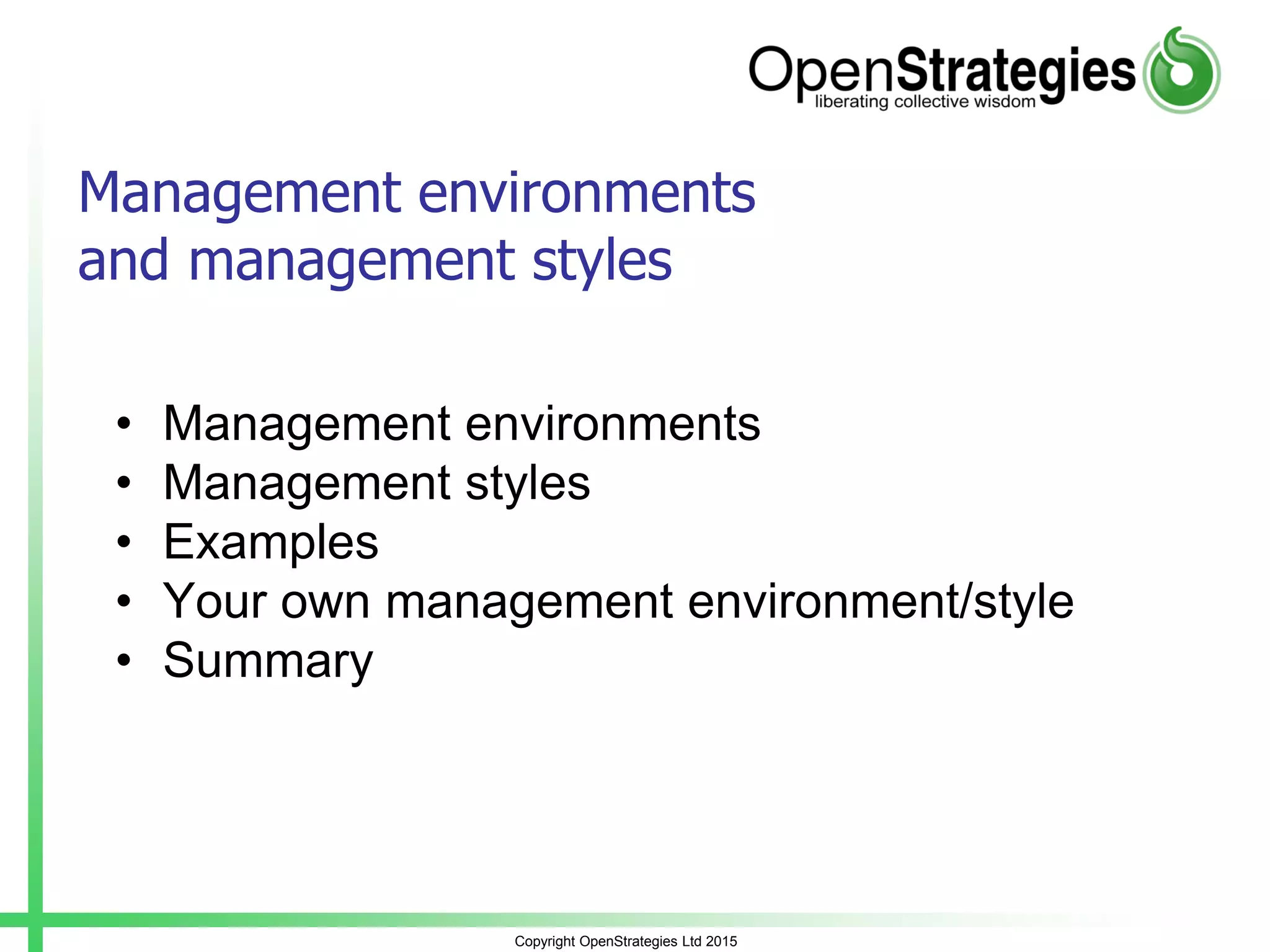 Management environments
and management styles
• Management environments
• Management styles
• Examples
• Your own management environment/style
• Summary
Copyright OpenStrategies Ltd 2015
 
