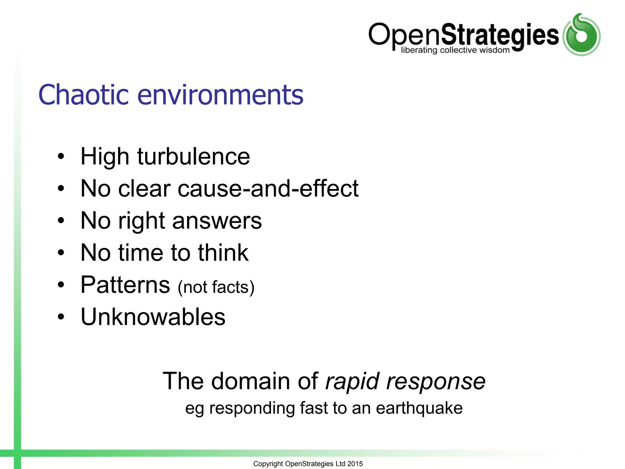 Copyright OpenStrategies Ltd 2015
Chaotic environments
• High turbulence
• No clear cause-and-effect
• No right answers
• No time to think
• Patterns (not facts)
• Unknowables
The domain of rapid response
eg responding fast to an earthquake
 
