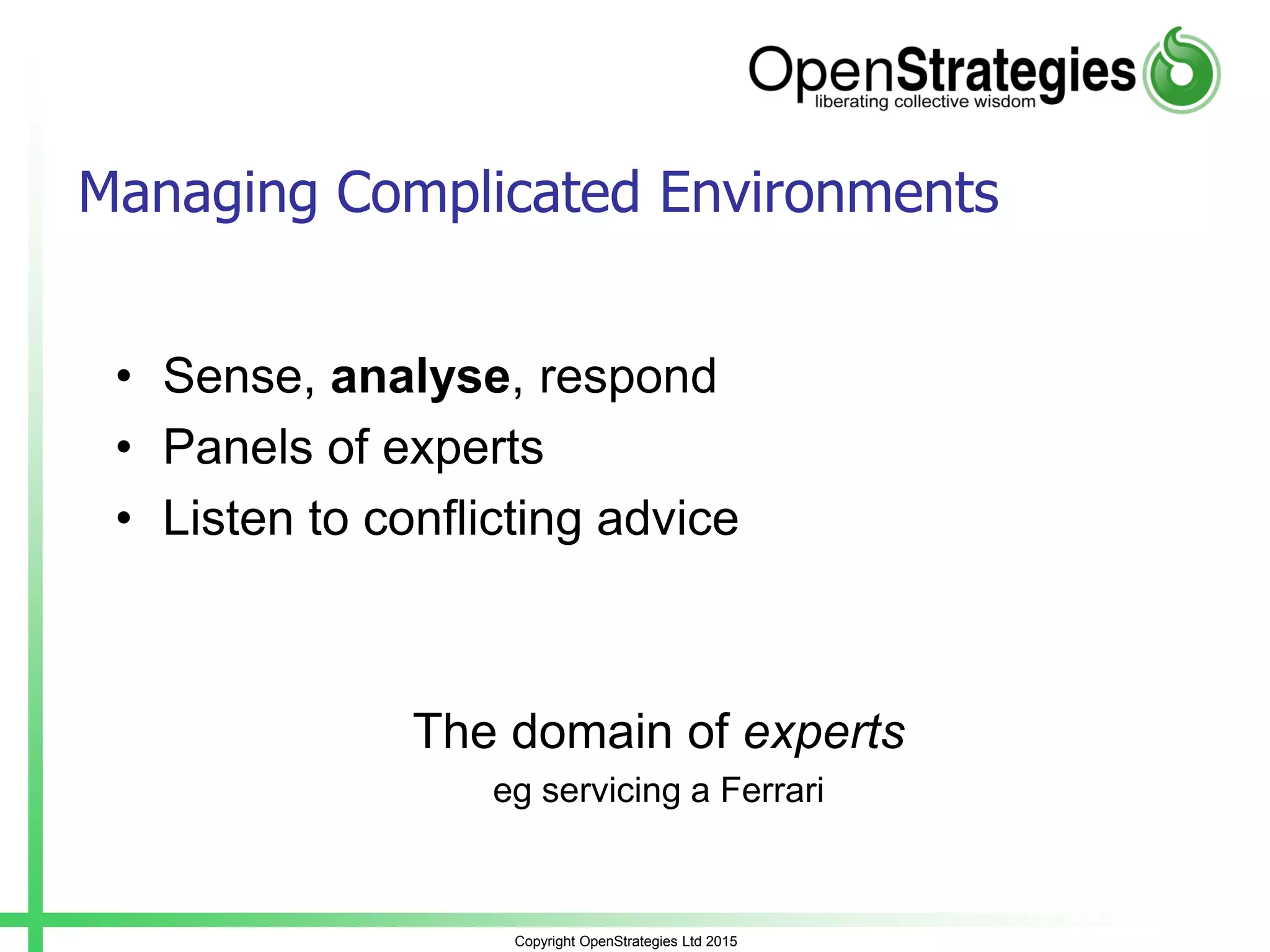 Copyright OpenStrategies Ltd 2015
Managing Complicated Environments
• Sense, analyse, respond
• Panels of experts
• Listen to conflicting advice
The domain of experts
eg servicing a Ferrari
 