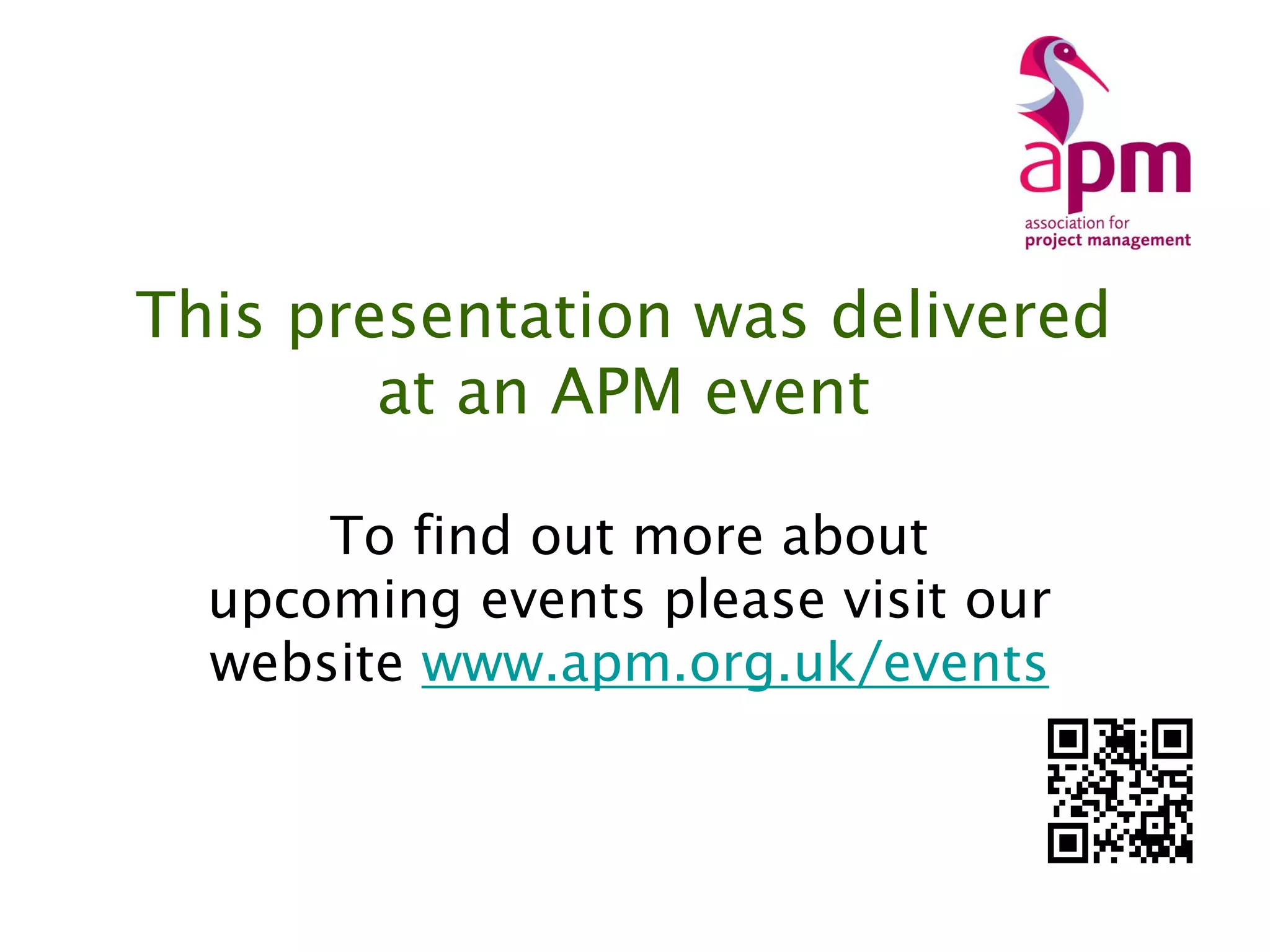 This presentation was delivered
at an APM event
To find out more about
upcoming events please visit our
website www.apm.org.uk/events
 
