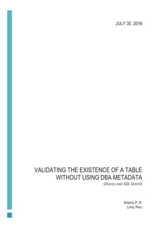 VALIDATING THE EXISTENCE OF A TABLE
WITHOUT USING DBA METADATA
ORACLE AND SQL SERVER
Antonio P. R.
Lima, Peru
JULY 30, 2016
 