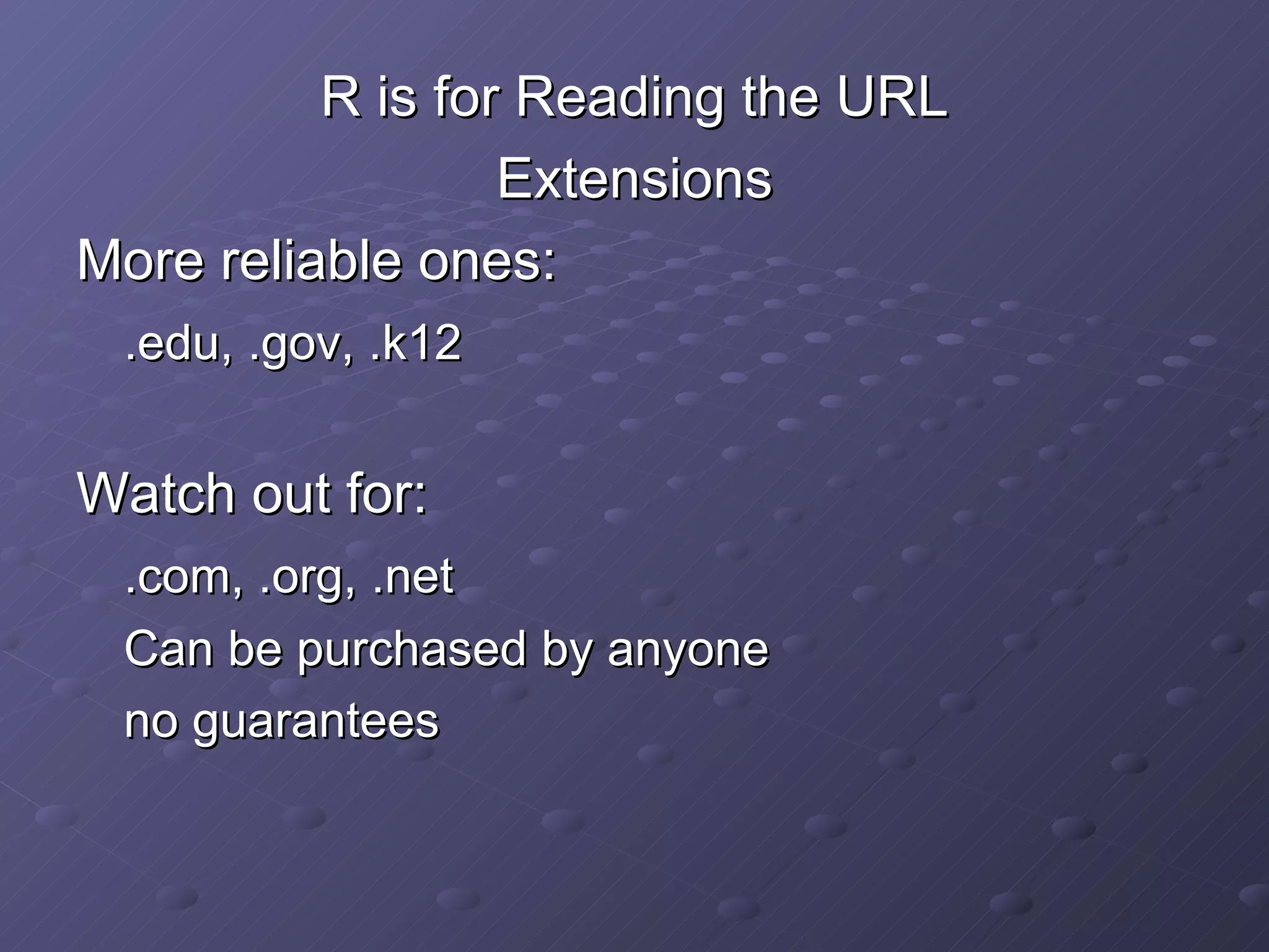 R is for Reading the URL Extensions More reliable ones: .edu, .gov, .k12 Watch out for: .com, .org, .net Can be purchased by anyone no guarantees 