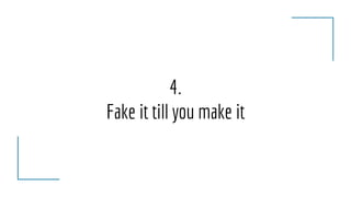 4.
Fake it till you make it
 