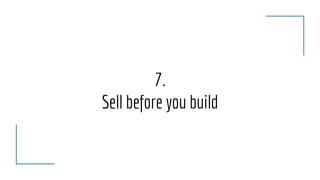 7.
Sell before you build
 