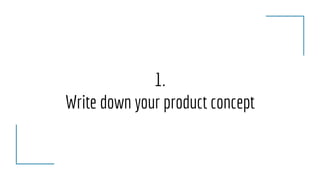 1.
Write down your product concept
 