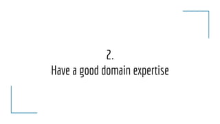 2.
Have a good domain expertise
 