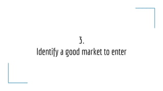 3.
Identify a good market to enter
 