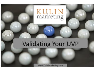 Valida&ng Your UVP 
www.KulinMarke&ng.com  
 